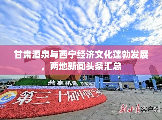 甘肃酒泉与西宁经济文化蓬勃发展，两地新闻头条汇总