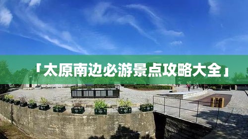 「太原南边必游景点攻略大全」