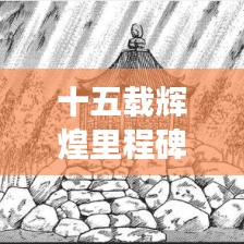 十五载辉煌里程碑，共同回顾与展望，共筑美好未来！