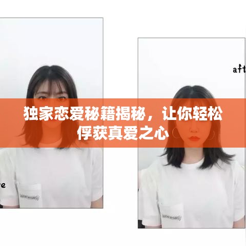独家恋爱秘籍揭秘，让你轻松俘获真爱之心