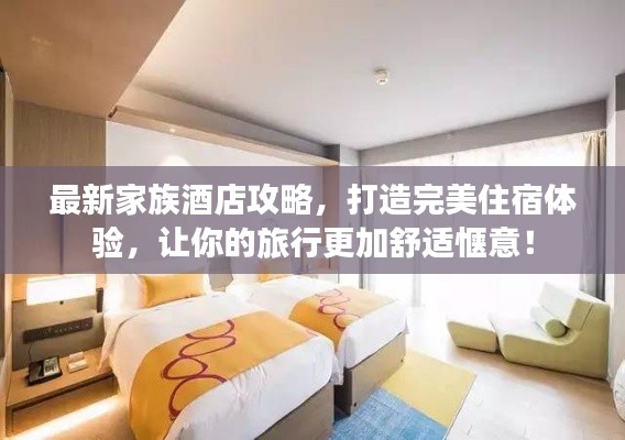 最新家族酒店攻略，打造完美住宿体验，让你的旅行更加舒适惬意！