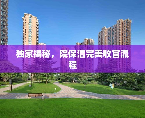独家揭秘，院保洁完美收官流程