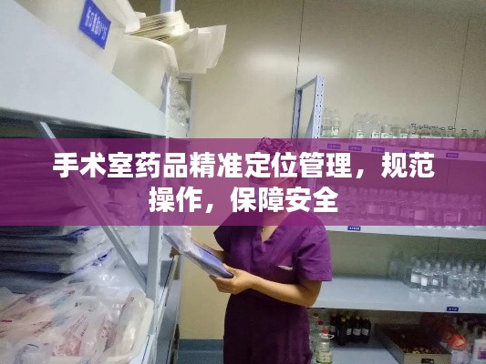 手术室药品精准定位管理，规范操作，保障安全
