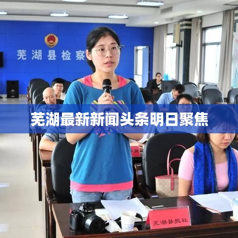 芜湖最新新闻头条明日聚焦