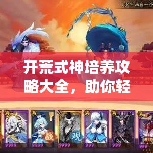 开荒式神培养攻略大全，助你轻松成为顶尖玩家！