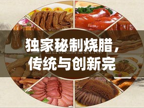 独家秘制烧腊，传统与创新完美融合，令人垂涎欲滴的美味佳肴！