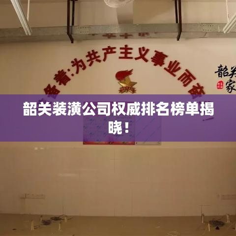 韶关装潢公司权威排名榜单揭晓！