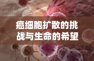 癌细胞扩散的挑战与生命的希望