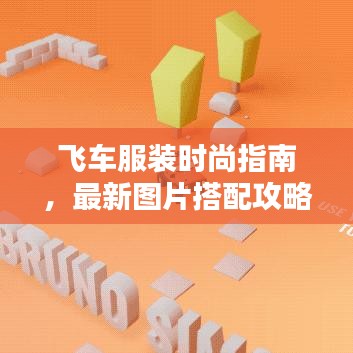 飞车服装时尚指南，最新图片搭配攻略，让你轻松成为焦点！