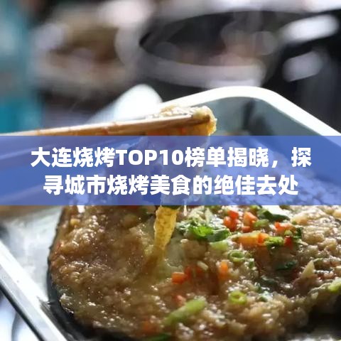 大连烧烤TOP10榜单揭晓，探寻城市烧烤美食的绝佳去处