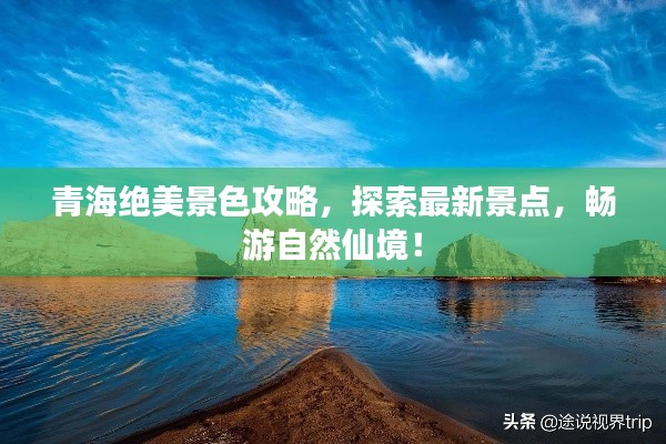 青海绝美景色攻略，探索最新景点，畅游自然仙境！