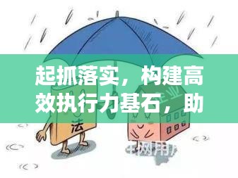 起抓落实，构建高效执行力基石，助力企业腾飞！
