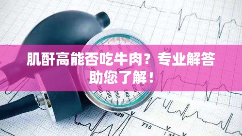 肌酐高能否吃牛肉？专业解答助您了解！