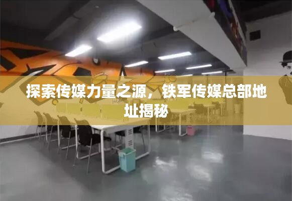 探索传媒力量之源，铁军传媒总部地址揭秘