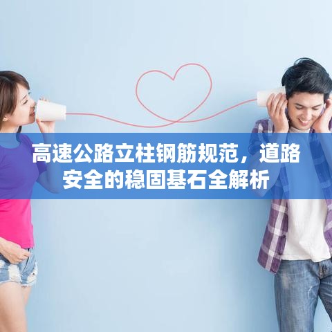 高速公路立柱钢筋规范，道路安全的稳固基石全解析