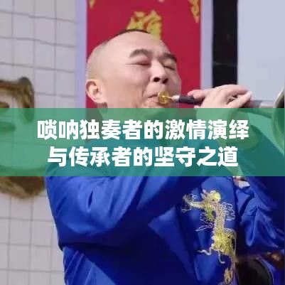 唢呐独奏者的激情演绎与传承者的坚守之道