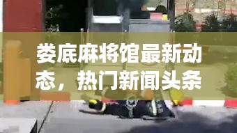 娄底麻将馆最新动态，热门新闻头条一网打尽！