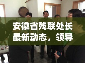 安徽省残联处长最新动态，领导团队调整及职责一览