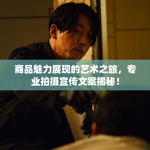 商品魅力展现的艺术之旅，专业拍摄宣传文案揭秘！