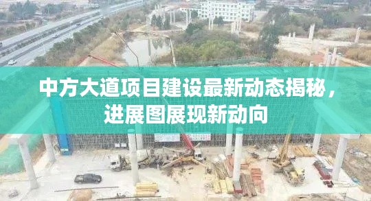 中方大道项目建设最新动态揭秘，进展图展现新动向