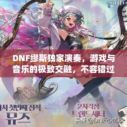 DNF缪斯独家演奏，游戏与音乐的极致交融，不容错过的视听盛宴！