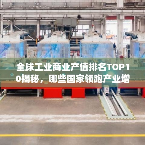 全球工业商业产值排名TOP10揭秘，哪些国家领跑产业增长？