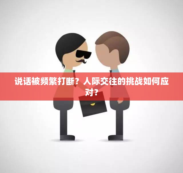 说话被频繁打断？人际交往的挑战如何应对？