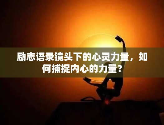 励志语录镜头下的心灵力量，如何捕捉内心的力量？