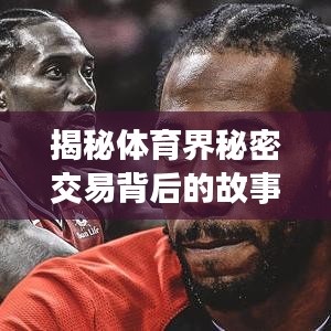 揭秘体育界秘密交易背后的故事，转会告吹内幕揭秘