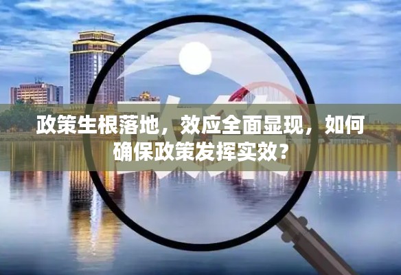 政策生根落地，效应全面显现，如何确保政策发挥实效？