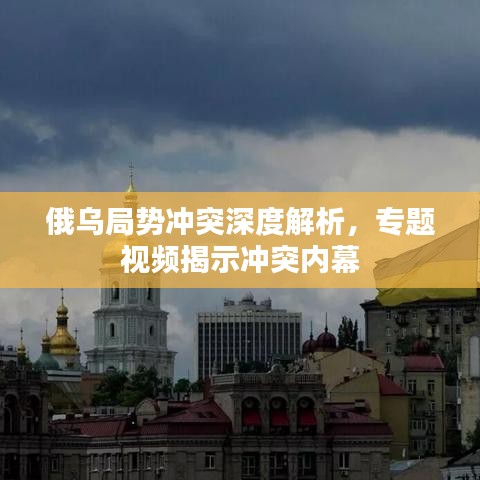 俄乌局势冲突深度解析，专题视频揭示冲突内幕