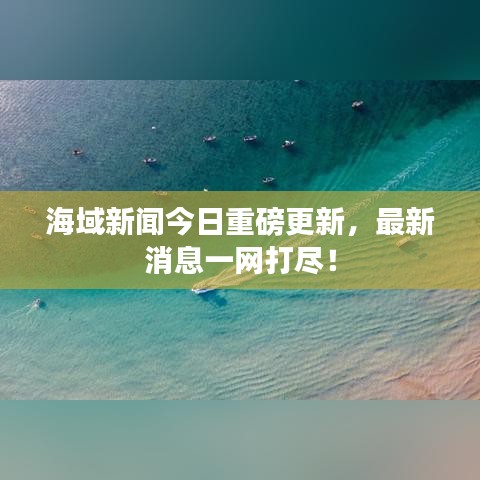 海域新闻今日重磅更新，最新消息一网打尽！