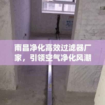 南昌净化高效过滤器厂家，引领空气净化风潮，打造清新环境新标杆