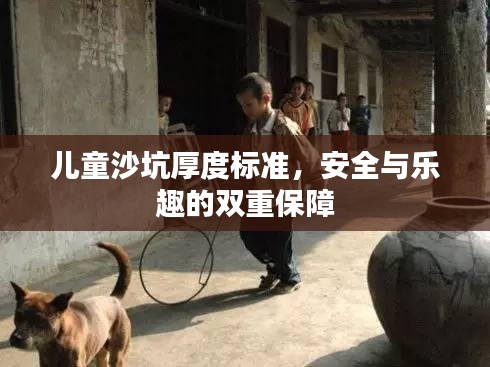 儿童沙坑厚度标准，安全与乐趣的双重保障