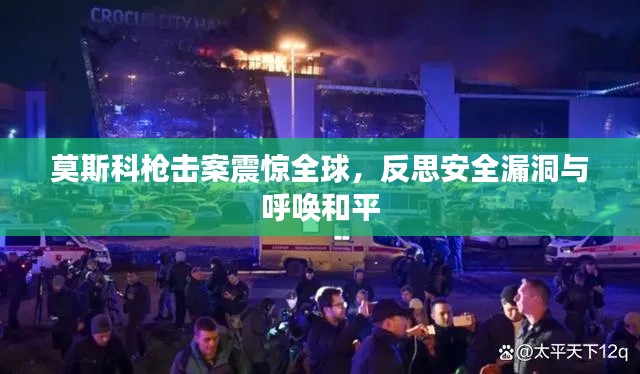 莫斯科枪击案震惊全球，反思安全漏洞与呼唤和平