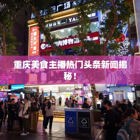 重庆美食主播热门头条新闻揭秘！