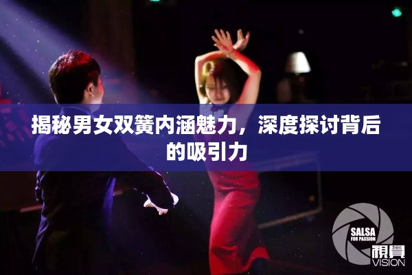 揭秘男女双簧内涵魅力，深度探讨背后的吸引力