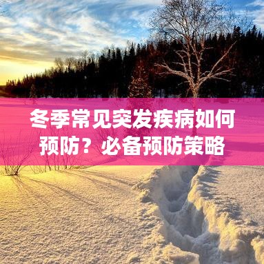 冬季常见突发疾病如何预防？必备预防策略指南