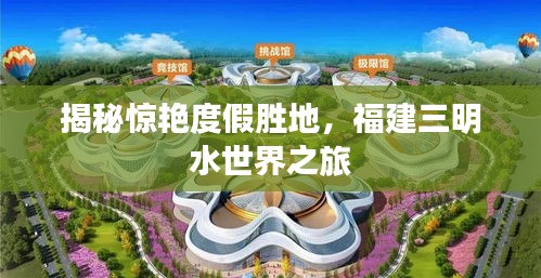 揭秘惊艳度假胜地，福建三明水世界之旅