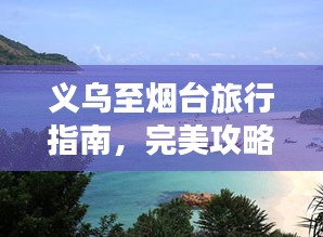 义乌至烟台旅行指南，完美攻略，一网打尽！