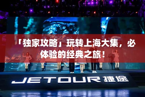 「独家攻略」玩转上海大集，必体验的经典之旅！