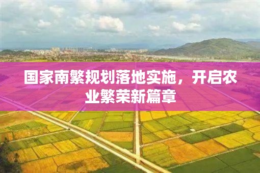 国家南繁规划落地实施，开启农业繁荣新篇章