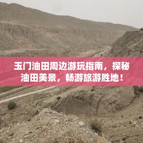 玉门油田周边游玩指南，探秘油田美景，畅游旅游胜地！