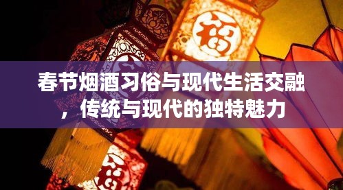 春节烟酒习俗与现代生活交融，传统与现代的独特魅力