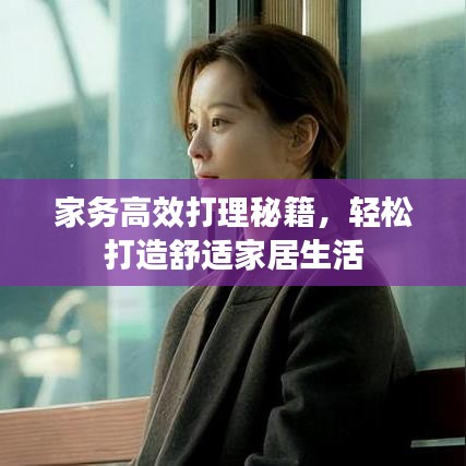 家务高效打理秘籍，轻松打造舒适家居生活