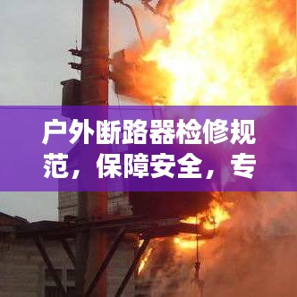 户外断路器检修规范，保障安全，专业操作指南