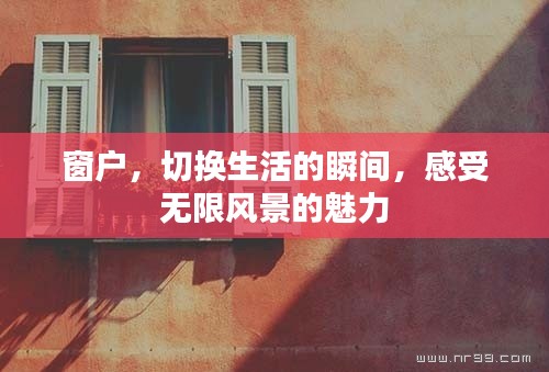 窗户，切换生活的瞬间，感受无限风景的魅力