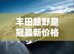 丰田越野皇冠最新价格表曝光！
