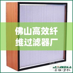 佛山高效纤维过滤器厂家，专业制造，卓越品质保障