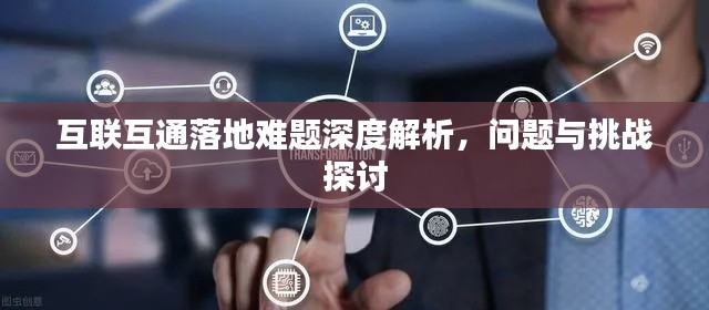 互联互通落地难题深度解析，问题与挑战探讨